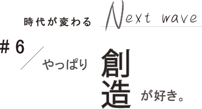 #6 やっぱり創造が好き。